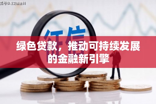 定远绿色贷款，推动可持续发展的金融新引擎