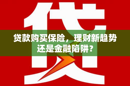 定远贷款购买保险，理财新趋势还是金融陷阱？