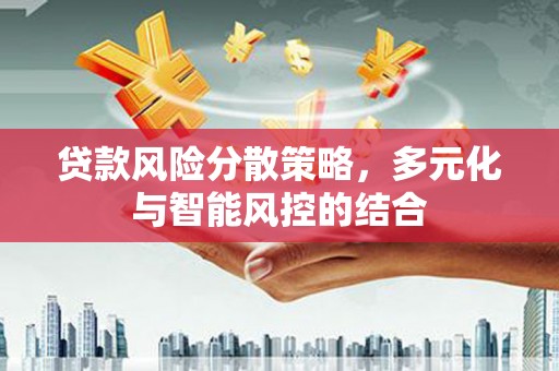 定远贷款风险分散策略，多元化与智能风控的结合
