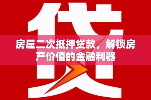 定远房屋二次抵押贷款，解锁房产价值的金融利器