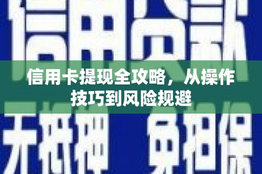 定远信用卡提现全攻略，从操作技巧到风险规避