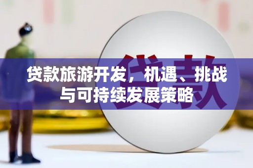 定远贷款旅游开发，机遇、挑战与可持续发展策略
