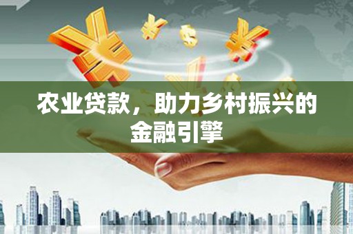 定远农业贷款，助力乡村振兴的金融引擎
