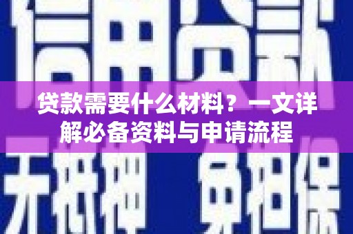 定远贷款需要什么材料？一文详解必备资料与申请流程