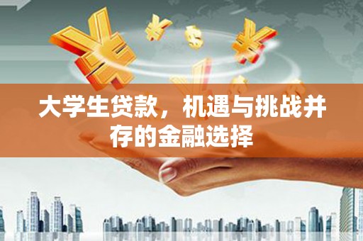 定远大学生贷款，机遇与挑战并存的金融选择