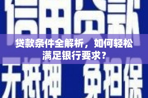 定远贷款条件全解析，如何轻松满足银行要求？