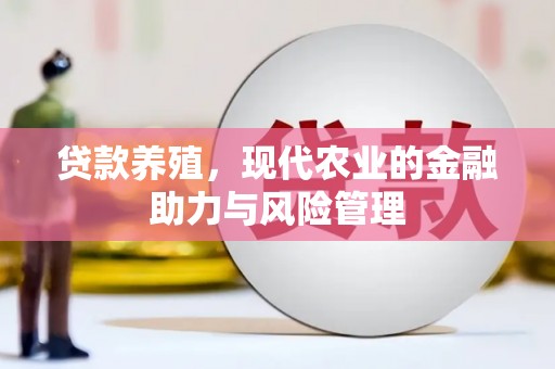 定远贷款养殖，现代农业的金融助力与风险管理
