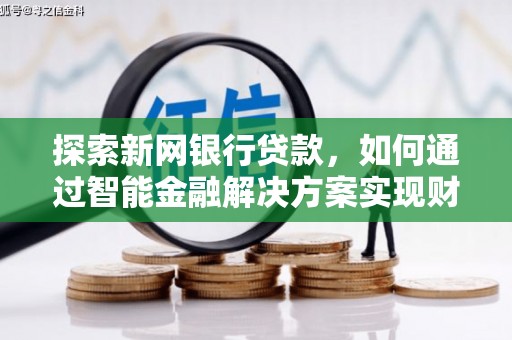 定远探索新网银行贷款，如何通过智能金融解决方案实现财富增长