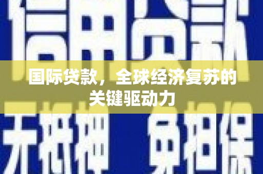 定远国际贷款，全球经济复苏的关键驱动力
