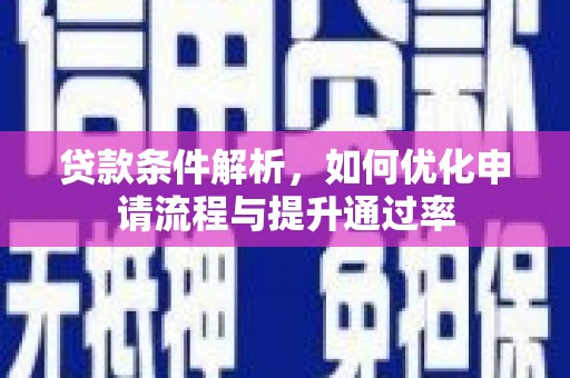 定远贷款条件解析，如何优化申请流程与提升通过率