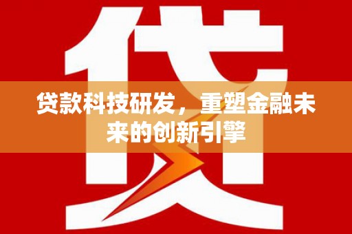 定远贷款科技研发，重塑金融未来的创新引擎