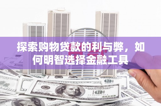 定远探索购物贷款的利与弊，如何明智选择金融工具
