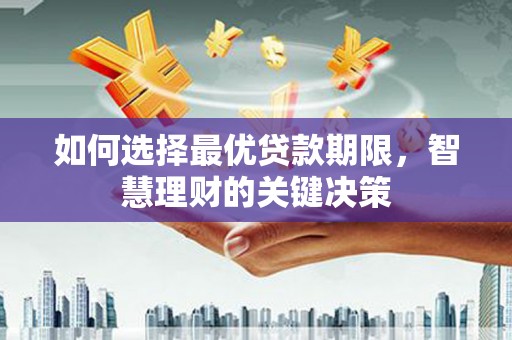 定远如何选择最优贷款期限，智慧理财的关键决策