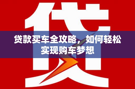 定远贷款买车全攻略，如何轻松实现购车梦想