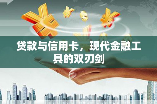 定远贷款与信用卡，现代金融工具的双刃剑