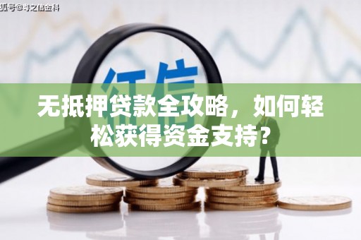 定远无抵押贷款全攻略，如何轻松获得资金支持？