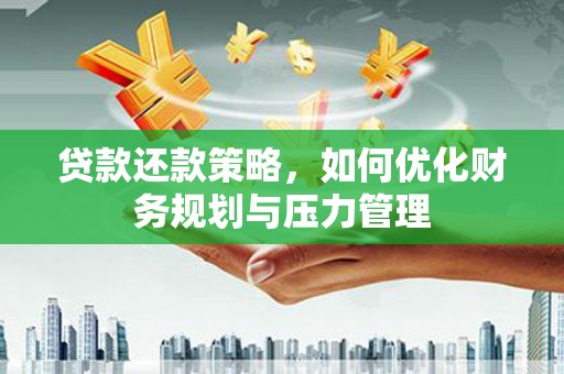 定远贷款还款策略，如何优化财务规划与压力管理