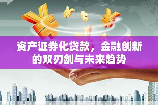 定远资产证券化贷款，金融创新的双刃剑与未来趋势