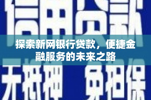 定远探索新网银行贷款，便捷金融服务的未来之路