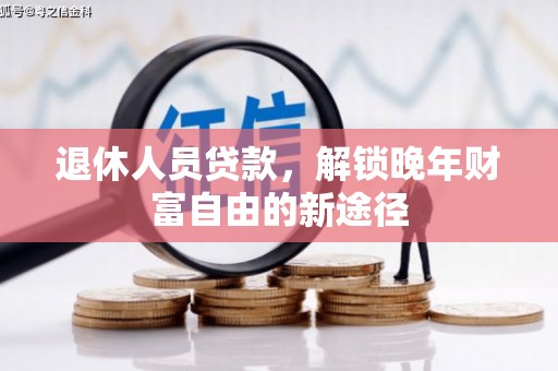 定远退休人员贷款，解锁晚年财富自由的新途径