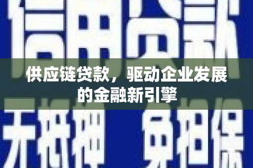 定远供应链贷款，驱动企业发展的金融新引擎