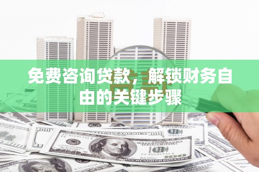 定远免费咨询贷款，解锁财务自由的关键步骤