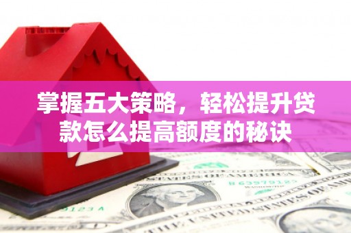 定远掌握五大策略，轻松提升贷款怎么提高额度的秘诀