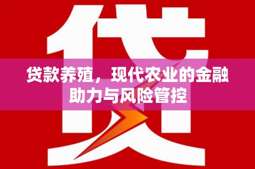 定远贷款养殖，现代农业的金融助力与风险管控