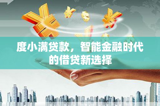 定远度小满贷款，智能金融时代的借贷新选择