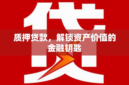 定远质押贷款，解锁资产价值的金融钥匙
