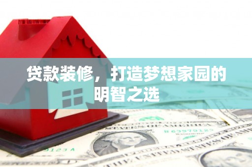 定远贷款装修，打造梦想家园的明智之选
