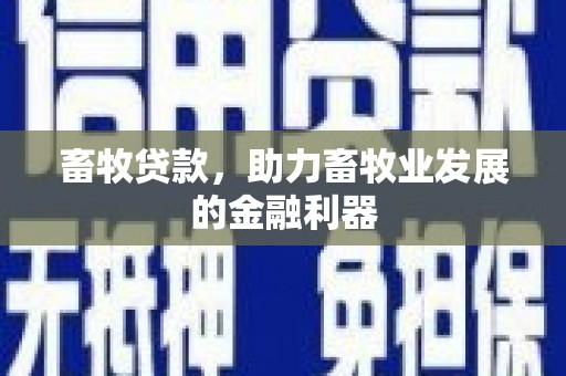 定远畜牧贷款，助力畜牧业发展的金融利器