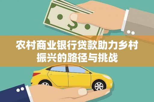 定远农村商业银行贷款助力乡村振兴的路径与挑战