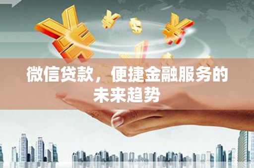 定远微信贷款，便捷金融服务的未来趋势