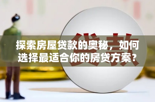 定远探索房屋贷款的奥秘，如何选择最适合你的房贷方案？