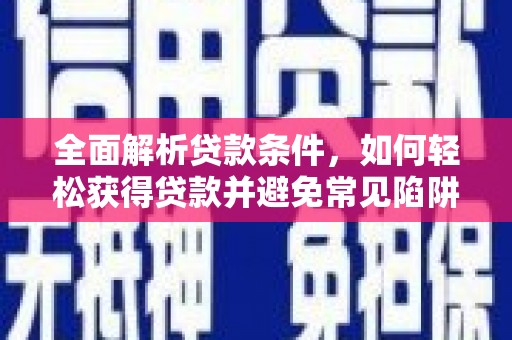 定远全面解析贷款条件，如何轻松获得贷款并避免常见陷阱