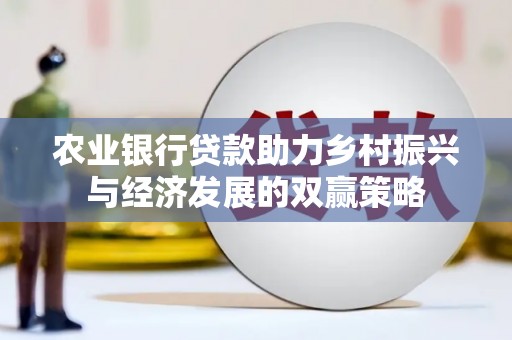 定远农业银行贷款助力乡村振兴与经济发展的双赢策略
