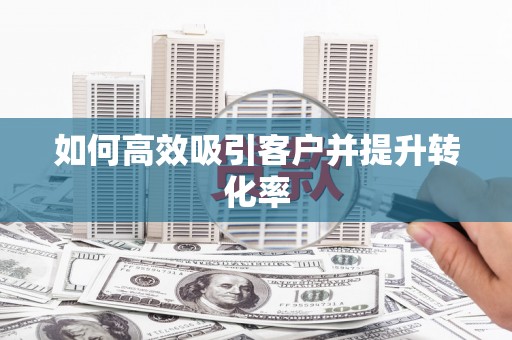 定远如何高效吸引客户并提升转化率