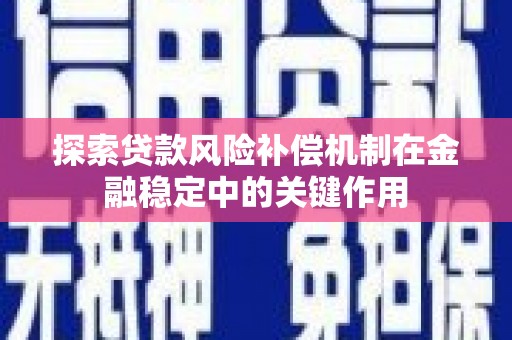 定远探索贷款风险补偿机制在金融稳定中的关键作用
