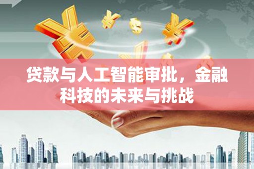 定远贷款与人工智能审批，金融科技的未来与挑战