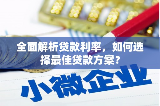 定远全面解析贷款利率，如何选择最佳贷款方案？