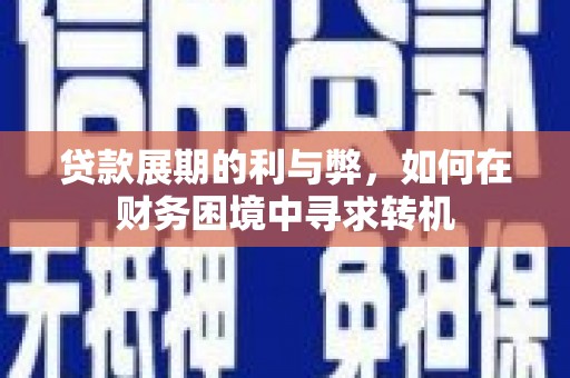定远贷款展期的利与弊，如何在财务困境中寻求转机