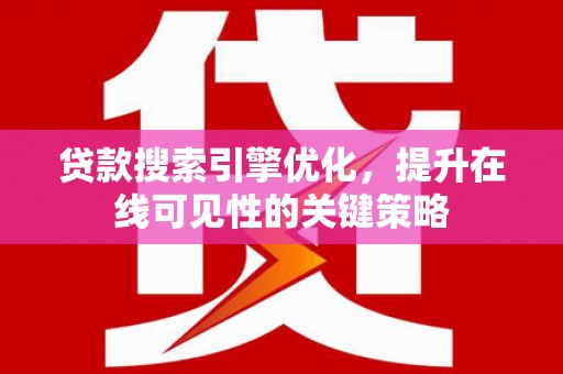 定远贷款搜索引擎优化，提升在线可见性的关键策略