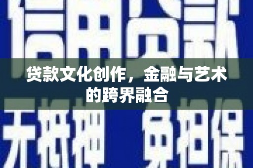 定远贷款文化创作，金融与艺术的跨界融合