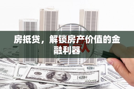 定远房抵贷，解锁房产价值的金融利器