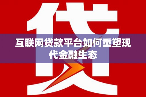 定远互联网贷款平台如何重塑现代金融生态