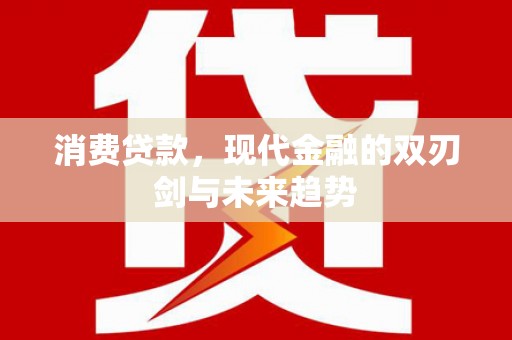 定远消费贷款，现代金融的双刃剑与未来趋势