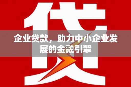 定远企业贷款，助力中小企业发展的金融引擎