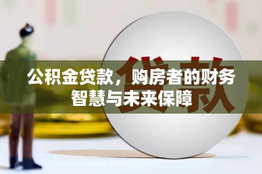 定远公积金贷款，购房者的财务智慧与未来保障