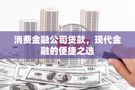定远消费金融公司贷款，现代金融的便捷之选